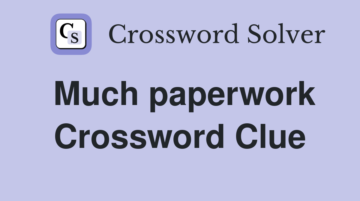 Much paperwork Crossword Clue
