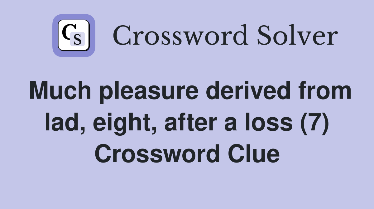 Much pleasure derived from lad, eight, after a loss (7) Crossword Clue