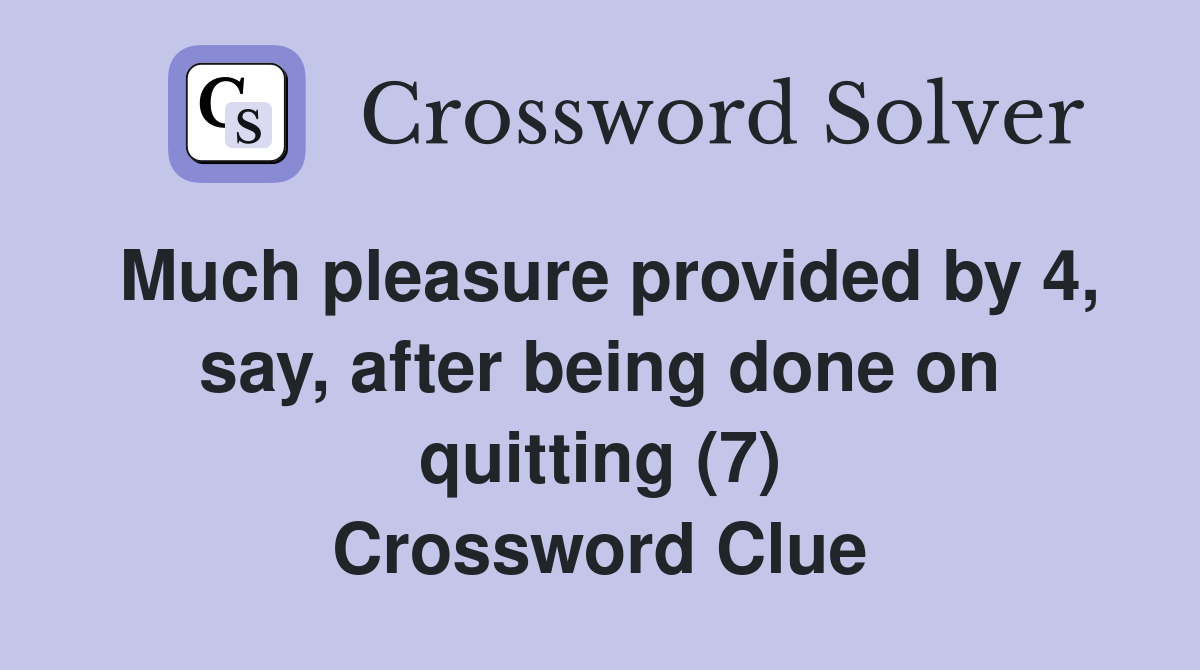 Much pleasure provided by 4, say, after being done on quitting (7) Crossword Clue