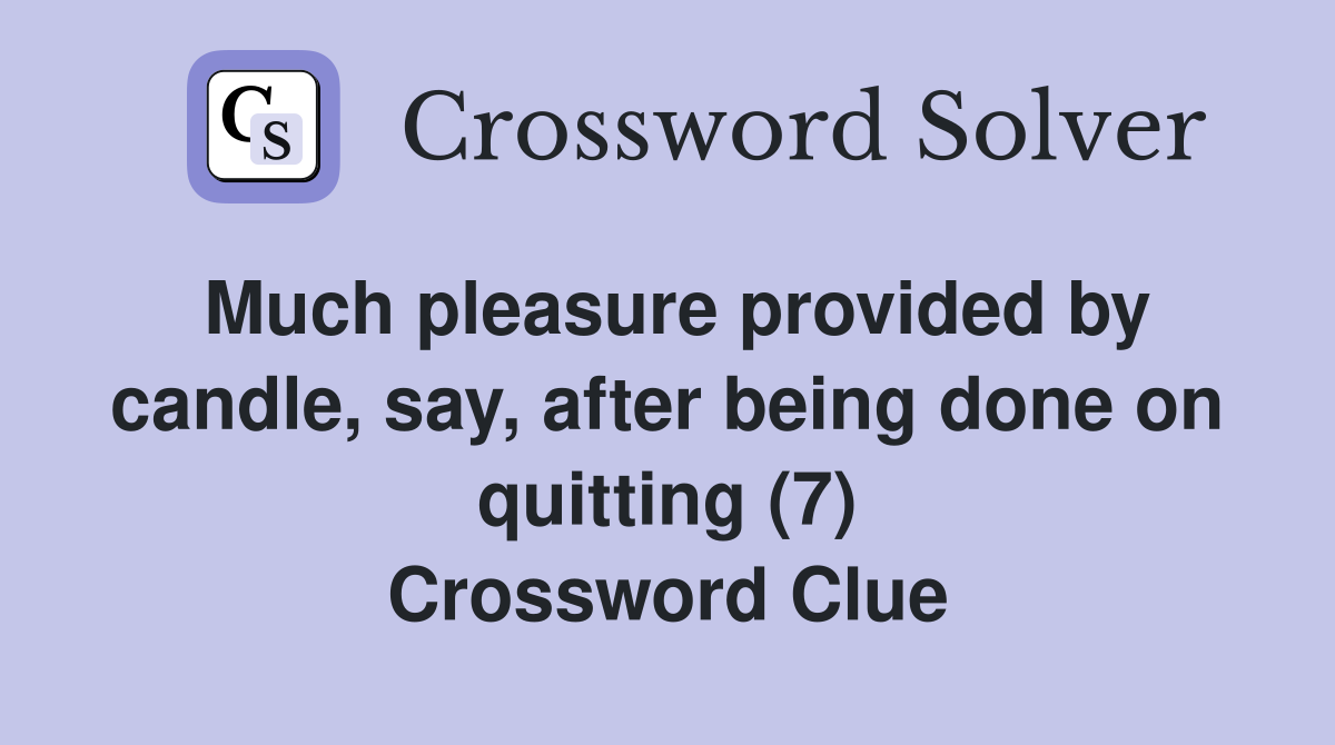 Much pleasure provided by candle, say, after being done on quitting (7) Crossword Clue