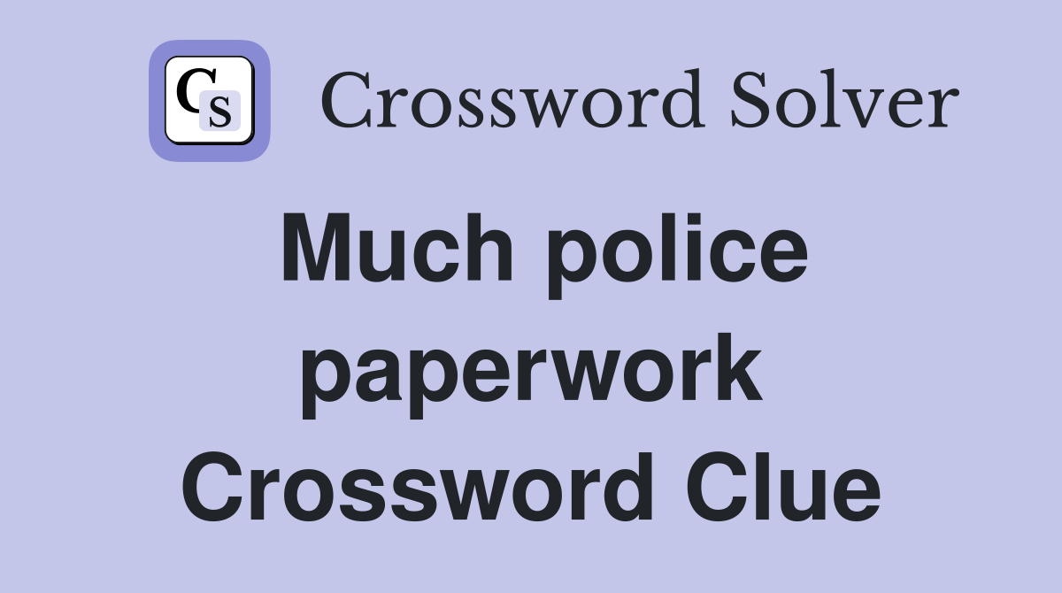 Much police paperwork Crossword Clue