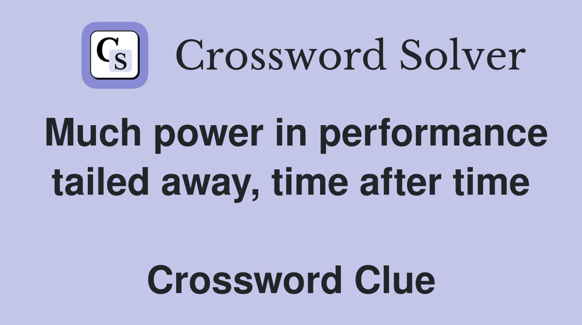Much power in performance tailed away, time after time  Crossword Clue