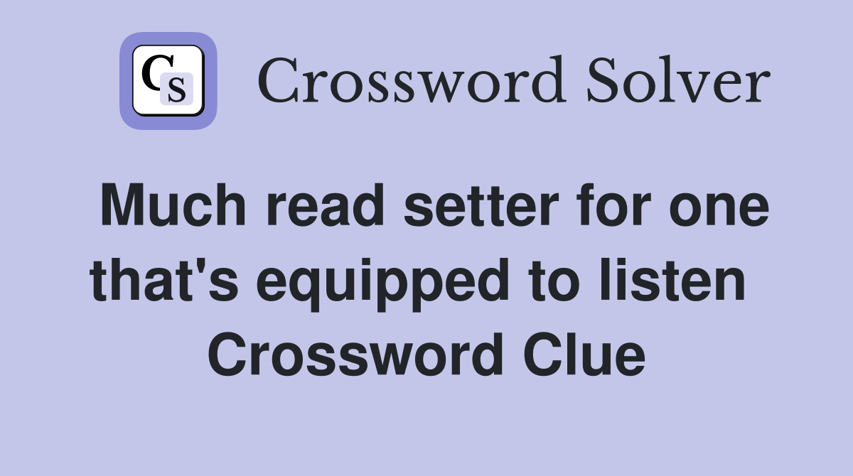 Much read setter for one that's equipped to listen  Crossword Clue