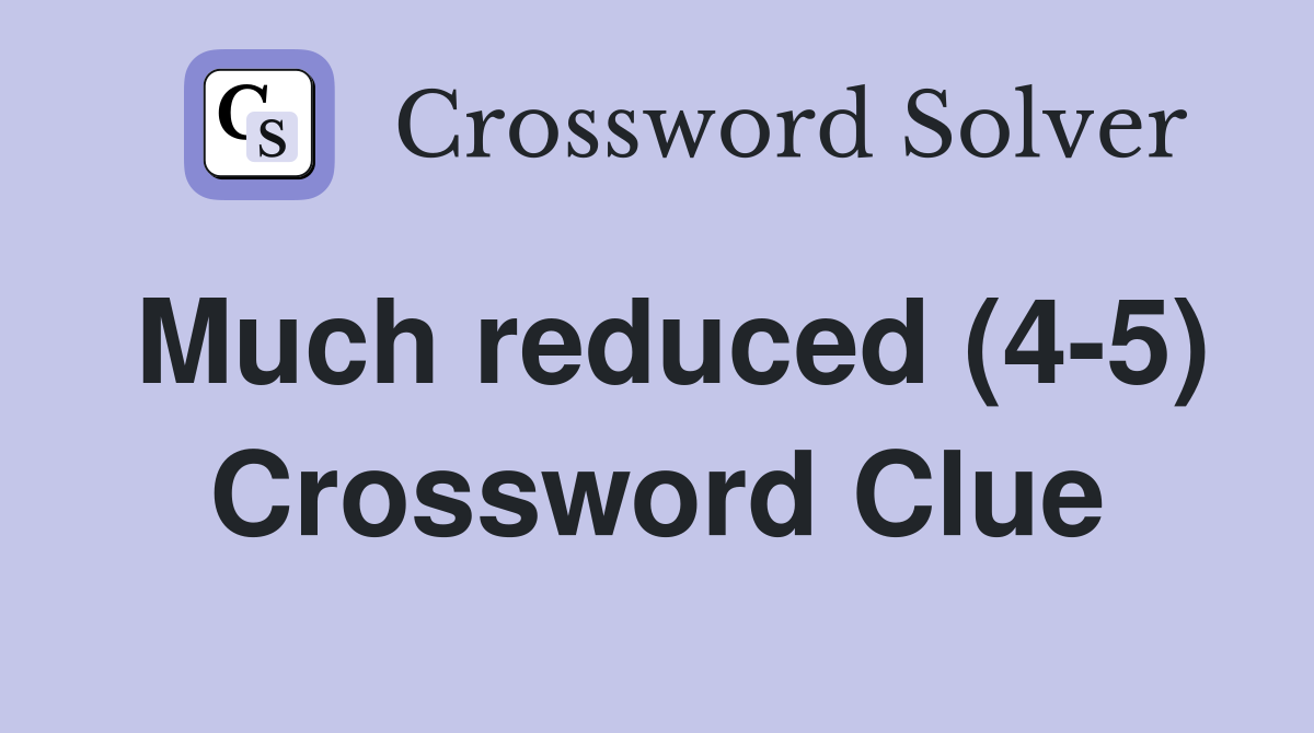 Much reduced (4-5) Crossword Clue