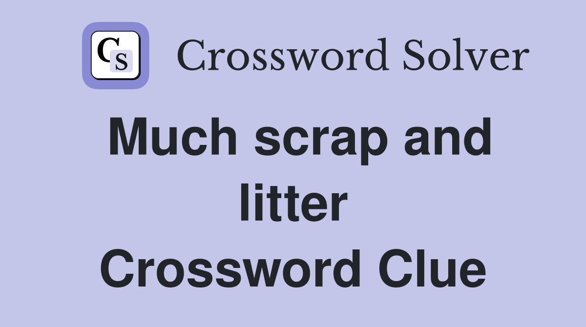 Much scrap and litter Crossword Clue