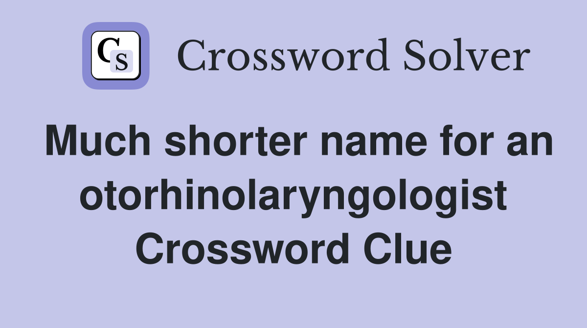 Much shorter name for an otorhinolaryngologist Crossword Clue