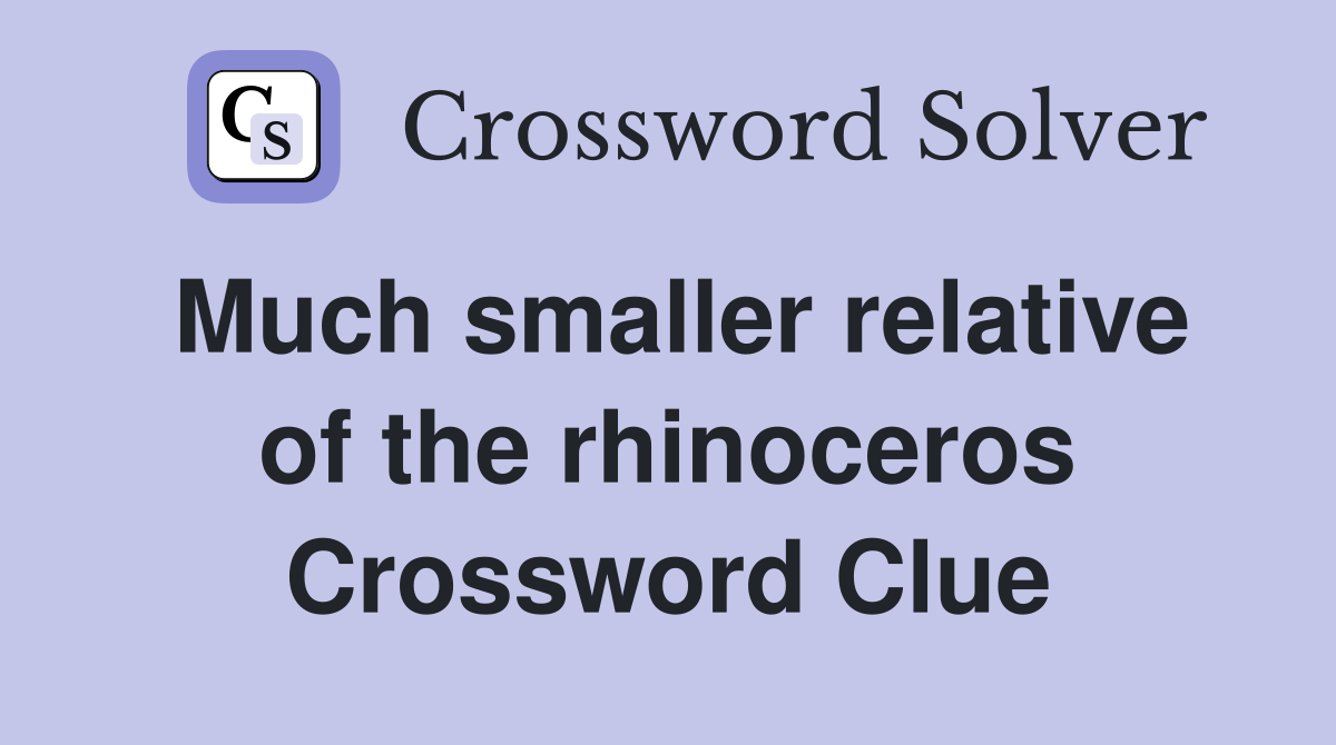 Much smaller relative of the rhinoceros Crossword Clue