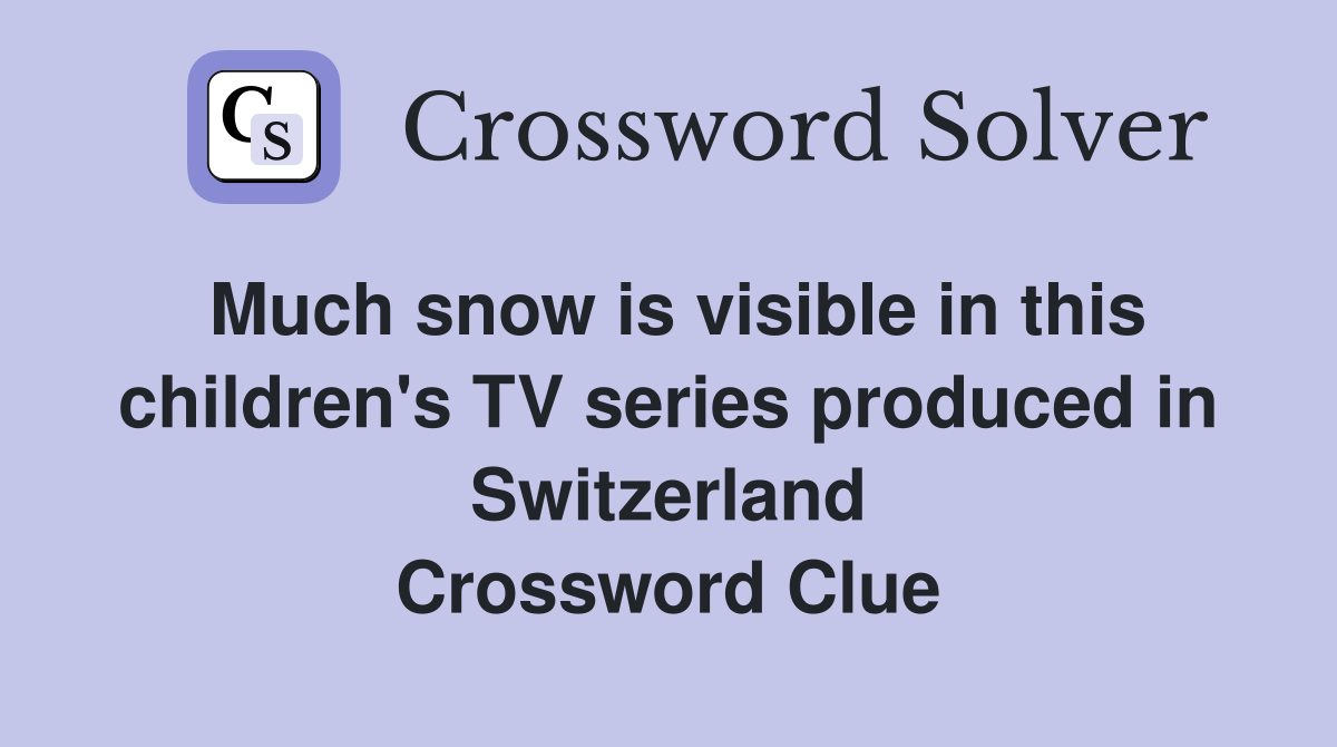 Much snow is visible in this children's TV series produced in Switzerland Crossword Clue