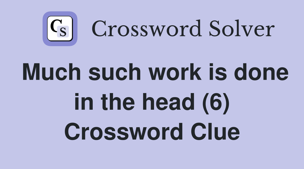 Much such work is done in the head (6) Crossword Clue