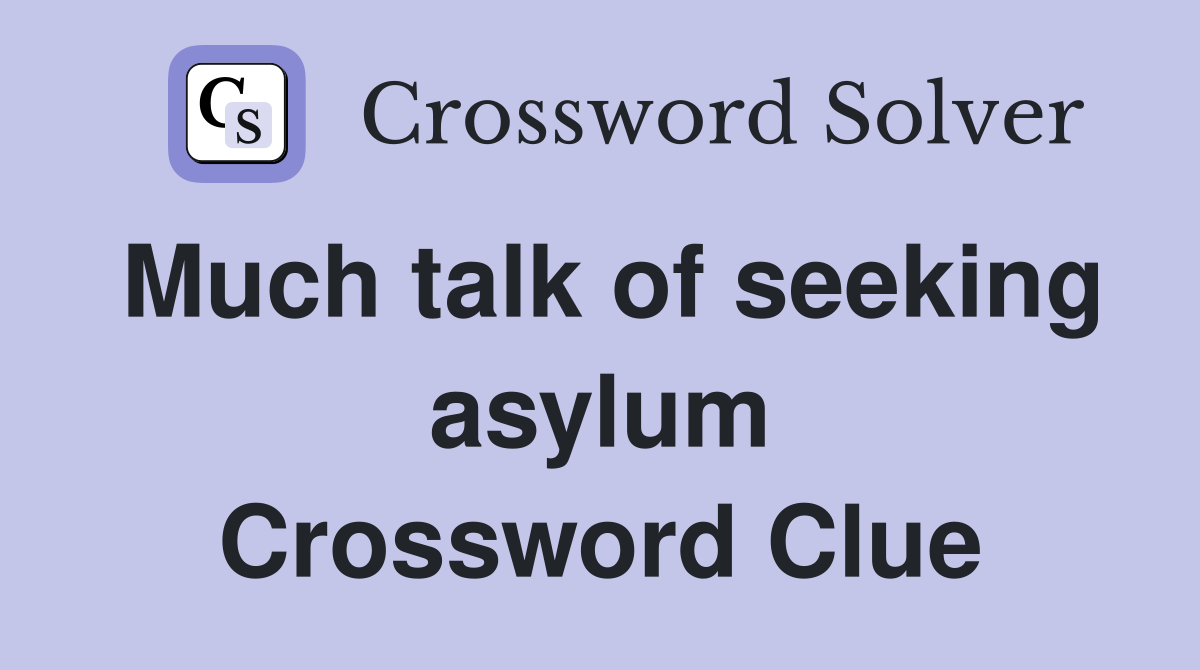 Much talk of seeking asylum Crossword Clue