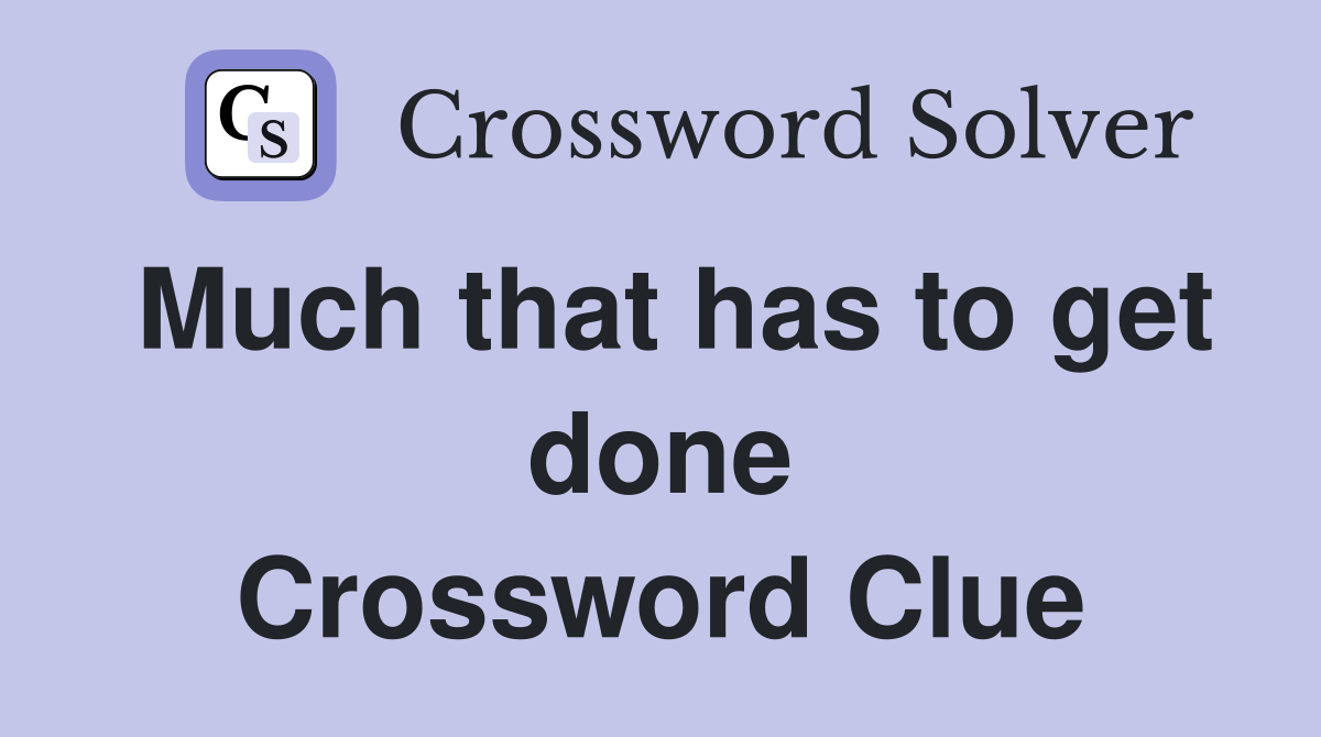 Much that has to get done Crossword Clue