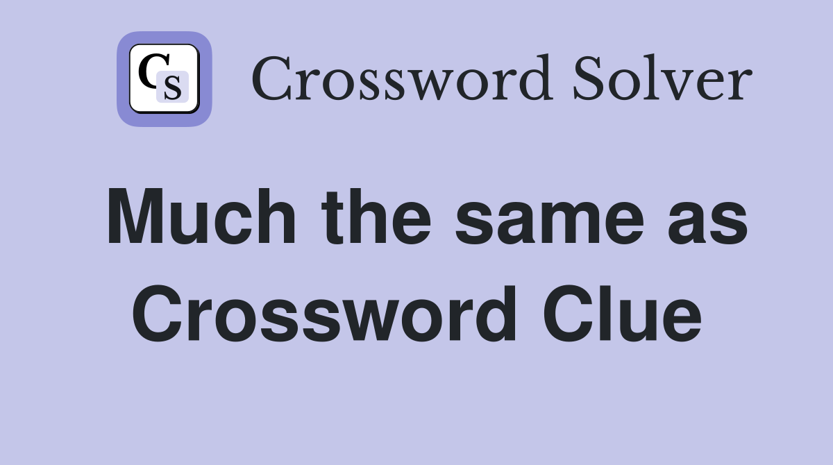 Much the same as Crossword Clue