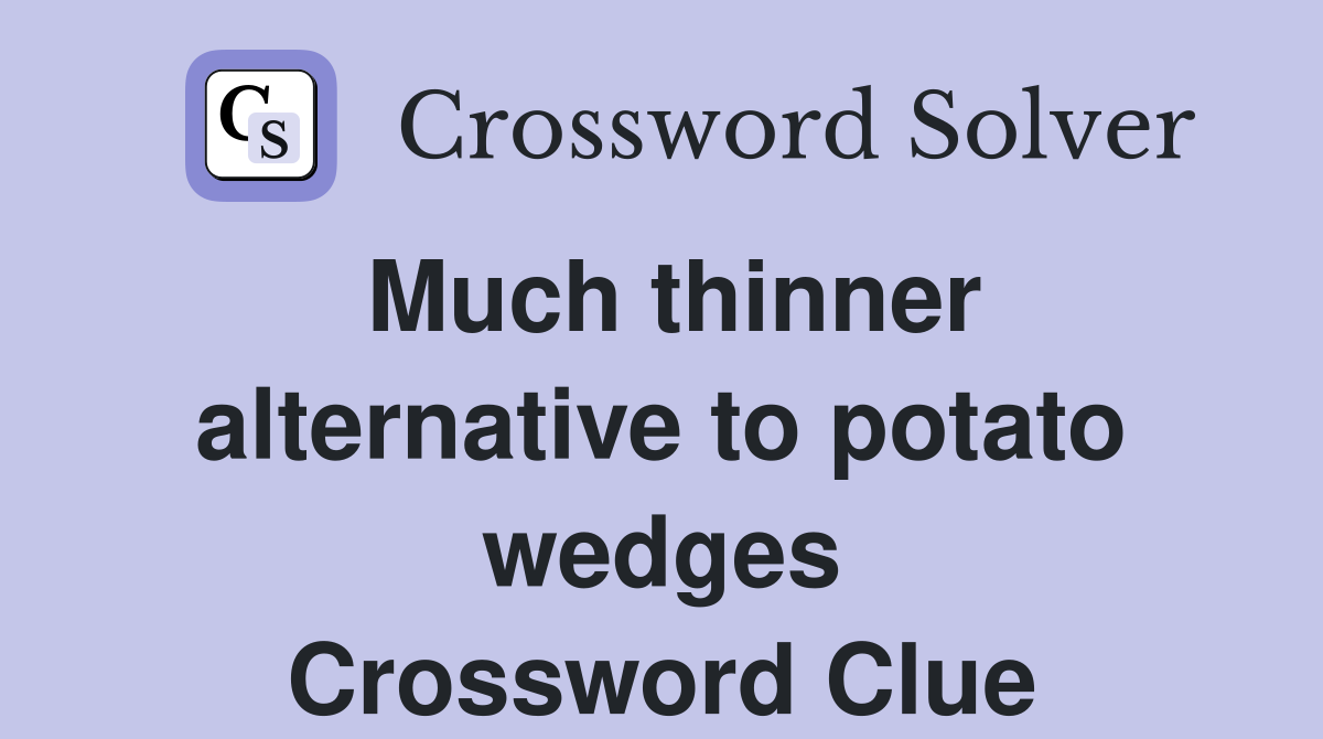 Much thinner alternative to potato wedges Crossword Clue