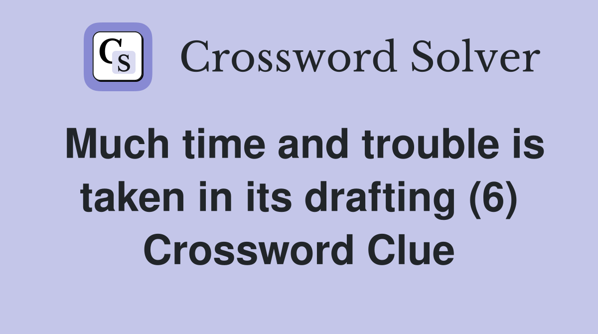 Much time and trouble is taken in its drafting (6) Crossword Clue