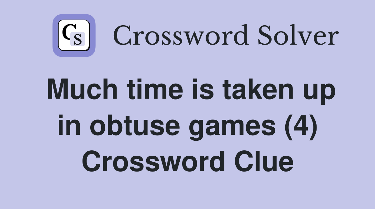 Much time is taken up in obtuse games (4) Crossword Clue
