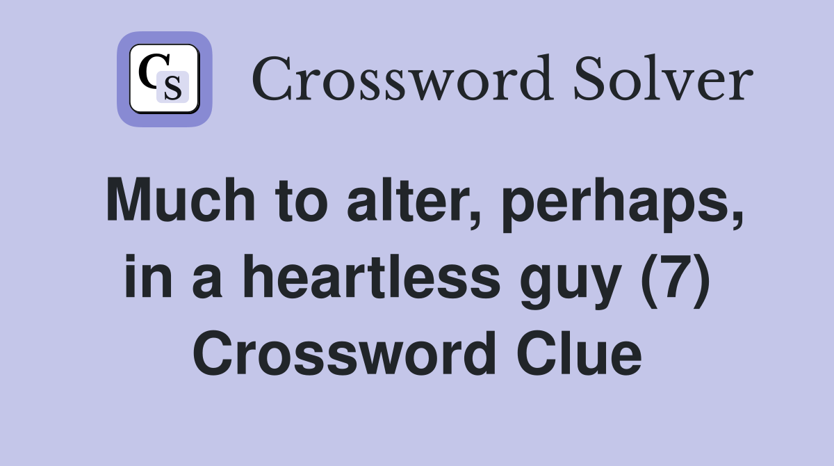 Much to alter, perhaps, in a heartless guy (7) Crossword Clue