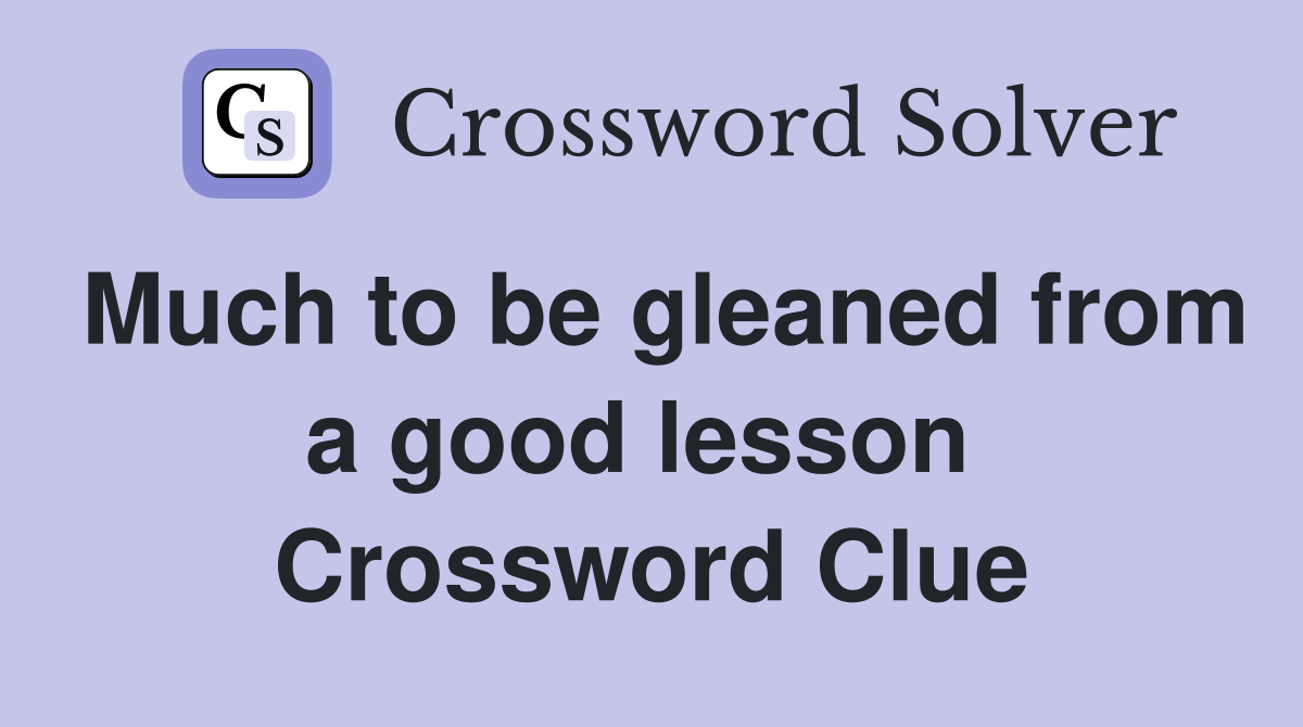 Much to be gleaned from a good lesson  Crossword Clue