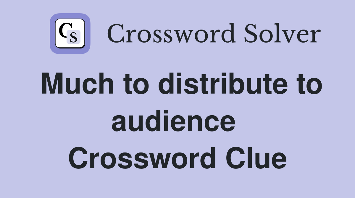 Much to distribute to audience  Crossword Clue