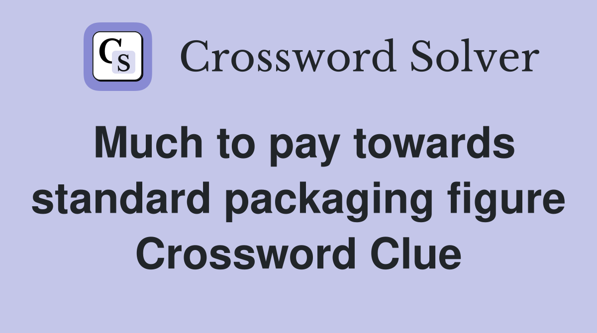 Much to pay towards standard packaging figure Crossword Clue