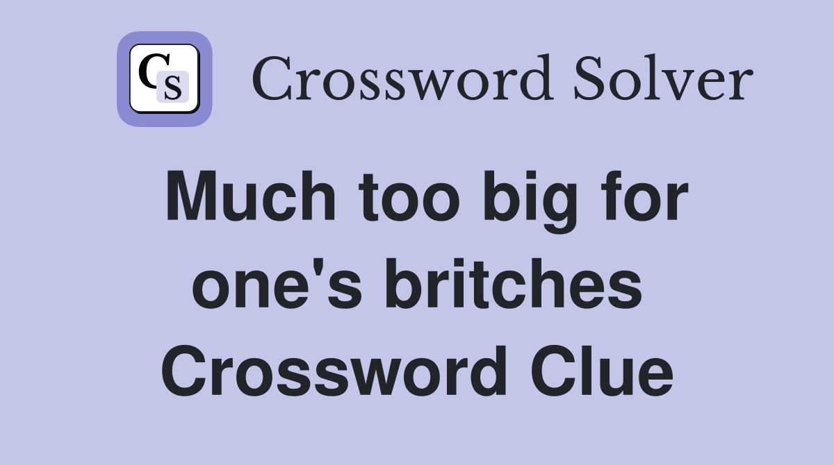 Much too big for one's britches Crossword Clue