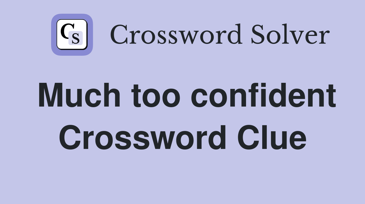 Much too confident Crossword Clue Answers Crossword Solver
