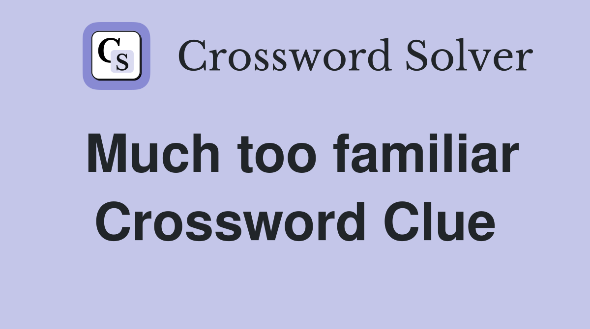Much too familiar Crossword Clue