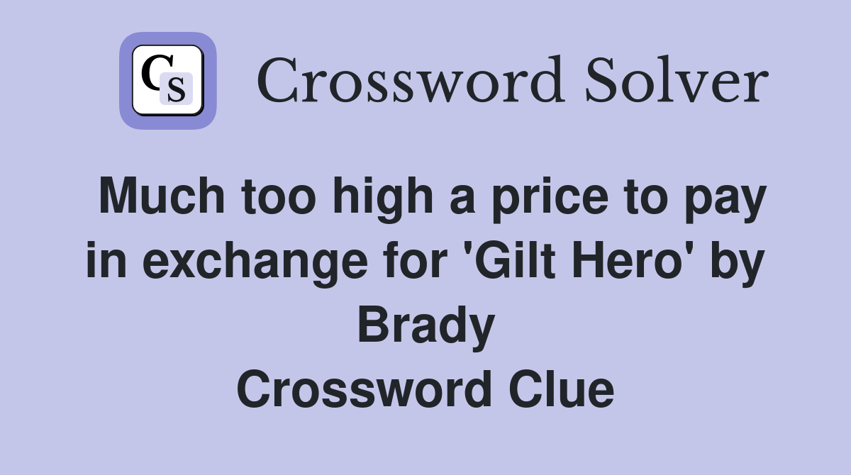 Much too high a price to pay in exchange for 'Gilt Hero' by Brady Crossword Clue