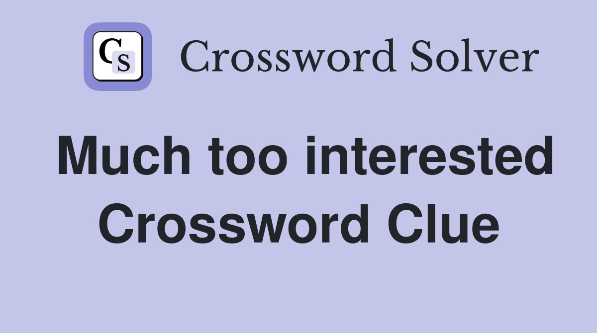 Much too interested Crossword Clue