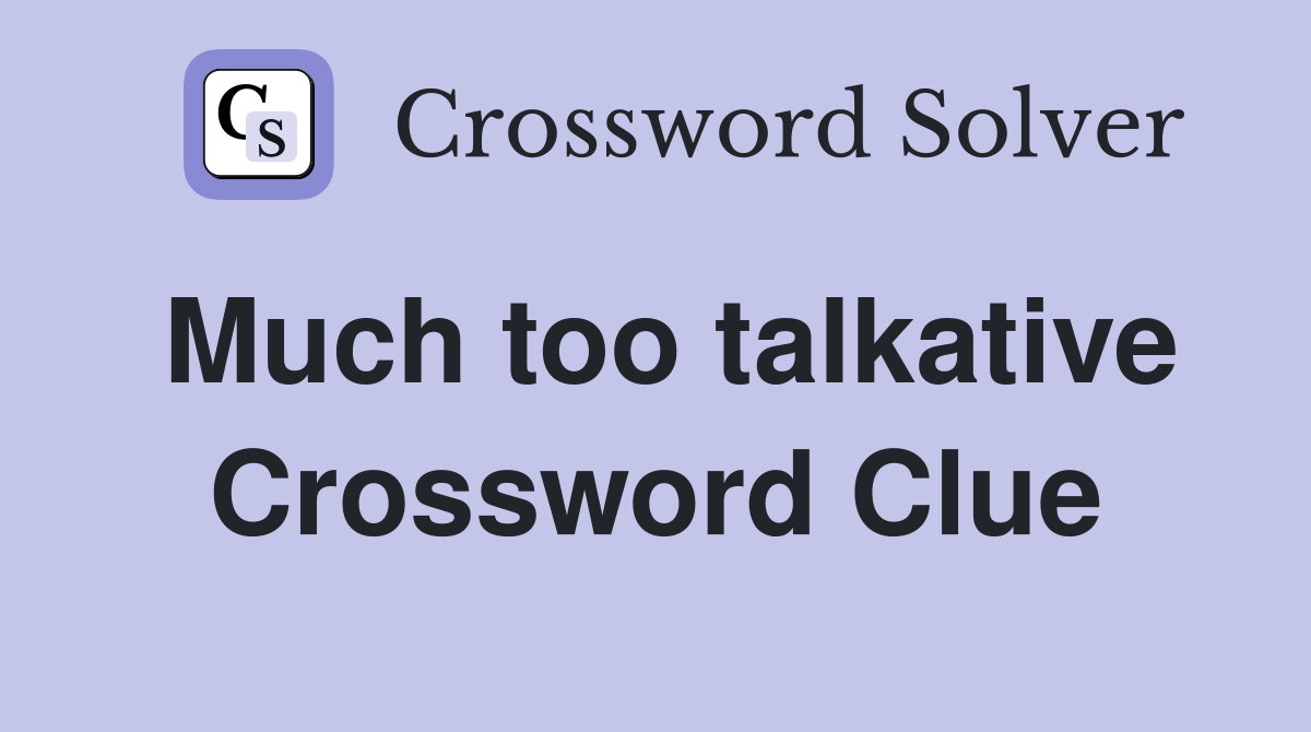 Much too talkative Crossword Clue