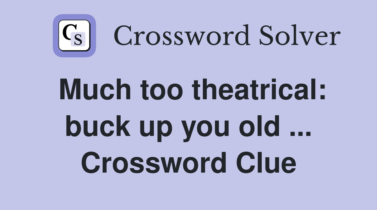 Much too theatrical: buck up you old ... Crossword Clue