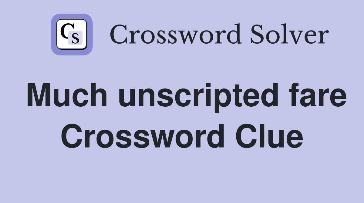 Much unscripted fare Crossword Clue