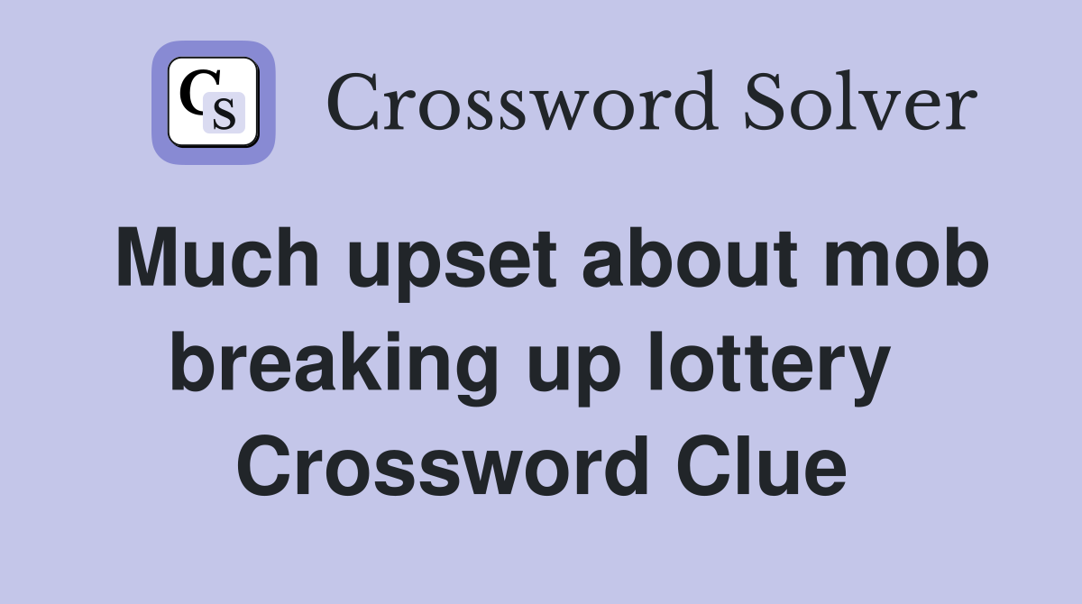 Much upset about mob breaking up lottery  Crossword Clue