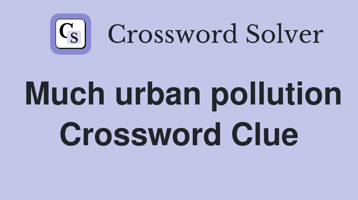 Much urban pollution Crossword Clue