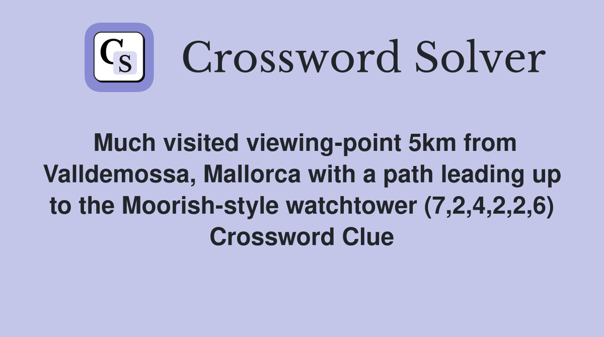 Much visited viewing-point 5km from Valldemossa, Mallorca with a path leading up to the Moorish-style watchtower (7,2,4,2,2,6) Crossword Clue