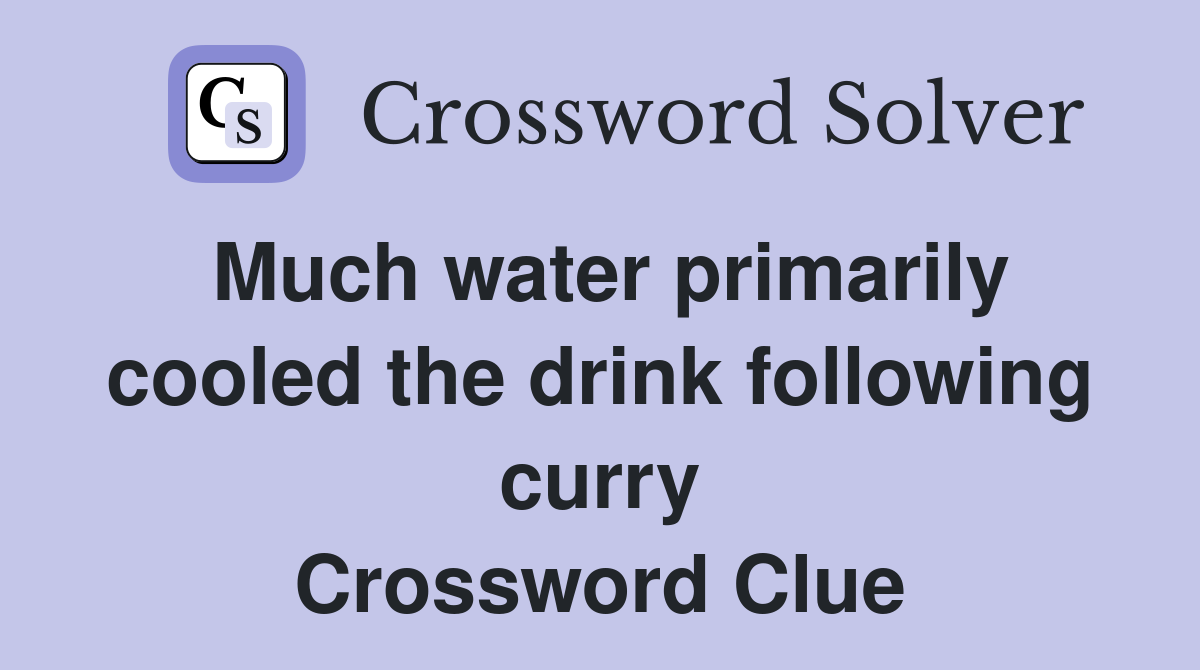 Much water primarily cooled the drink following curry Crossword Clue