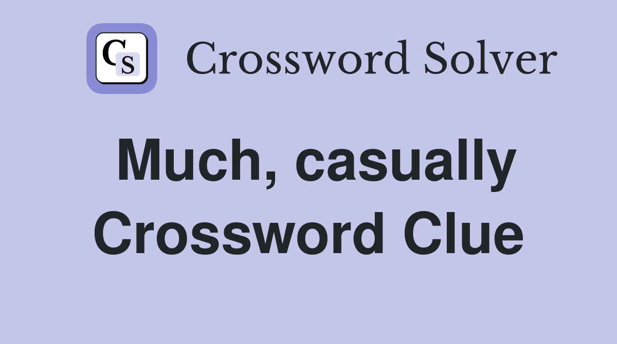 Much, casually Crossword Clue
