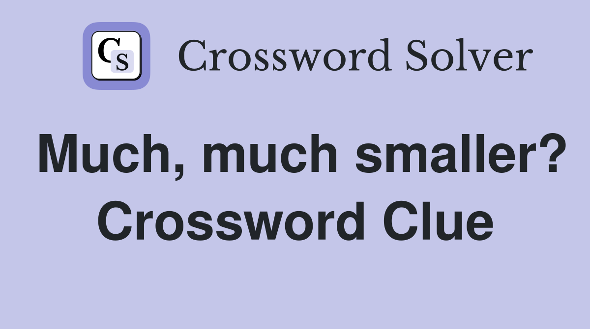 Much, much smaller? Crossword Clue