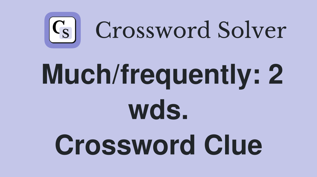 Much/frequently: 2 wds. Crossword Clue