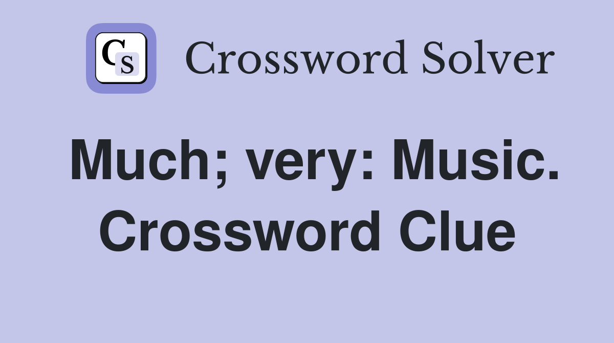 Much; very: Music. Crossword Clue