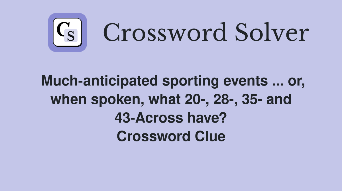 Much-anticipated sporting events ... or, when spoken, what 20-, 28-, 35- and 43-Across have? Crossword Clue
