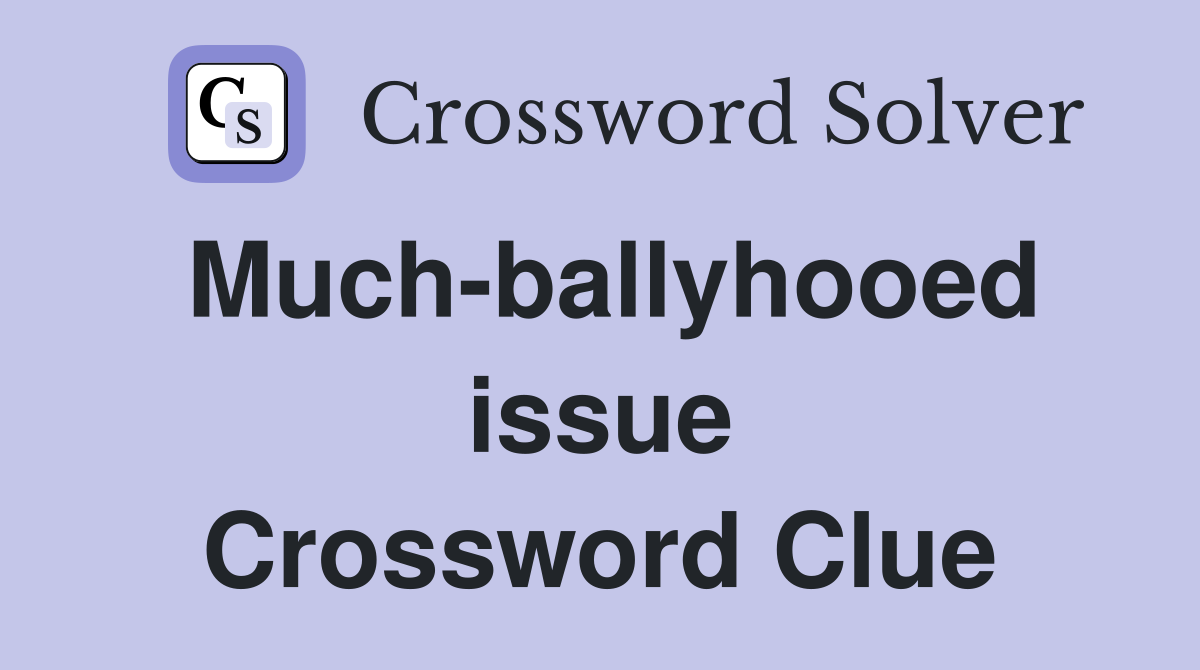 Much-ballyhooed issue Crossword Clue