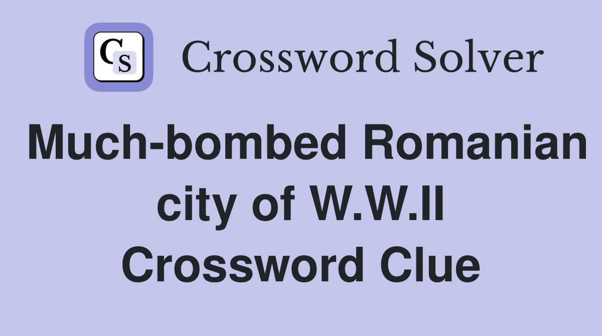 Much-bombed Romanian city of W.W.II Crossword Clue
