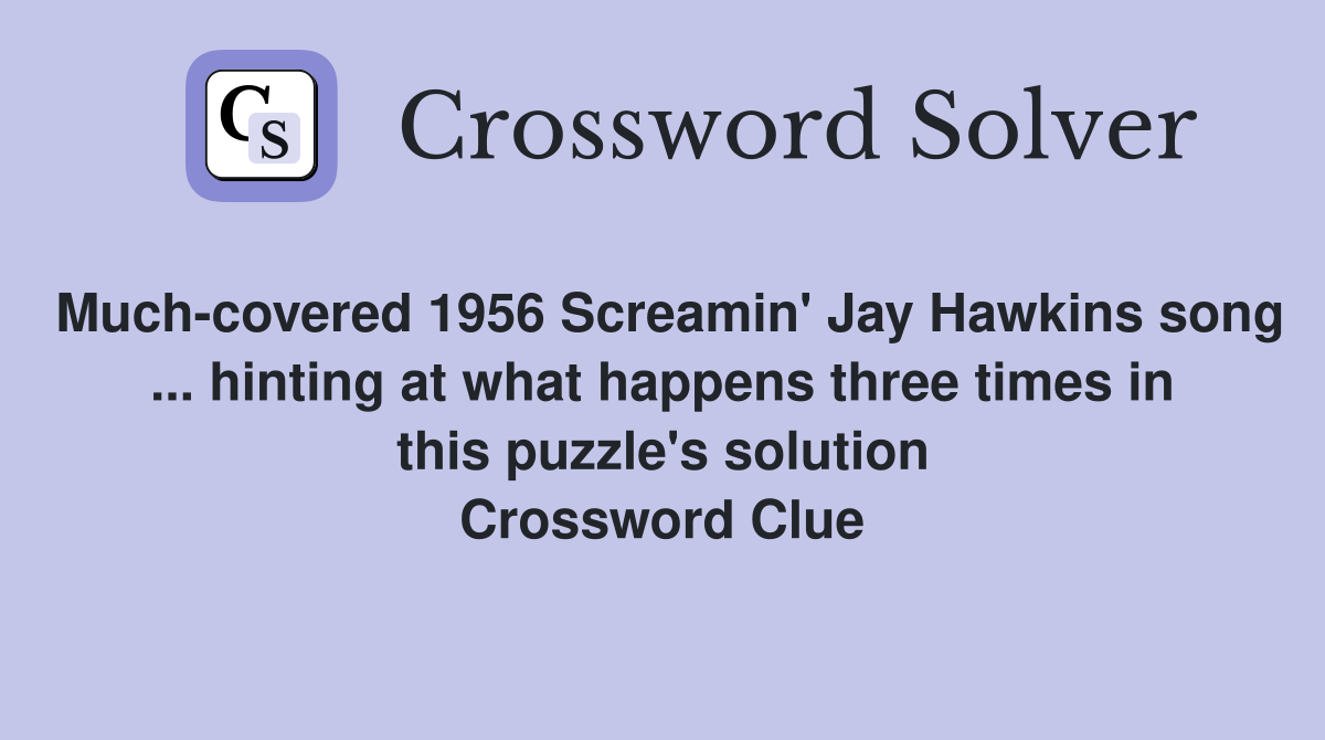 Much-covered 1956 Screamin' Jay Hawkins song ... hinting at what happens three times in this puzzle's solution Crossword Clue