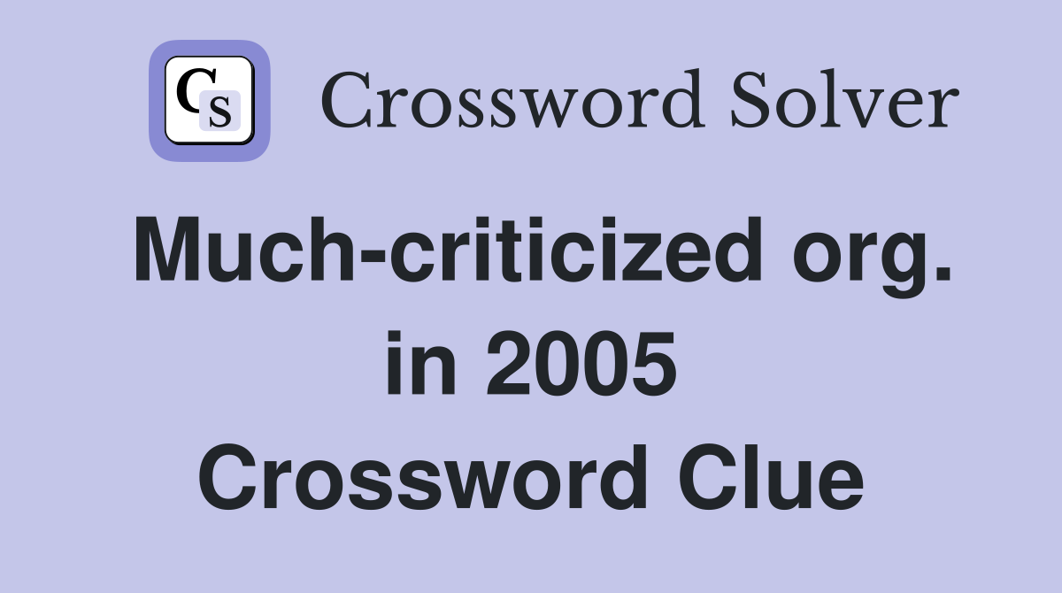 Much-criticized org. in 2005 Crossword Clue