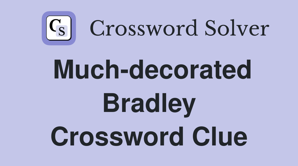 Much-decorated Bradley Crossword Clue
