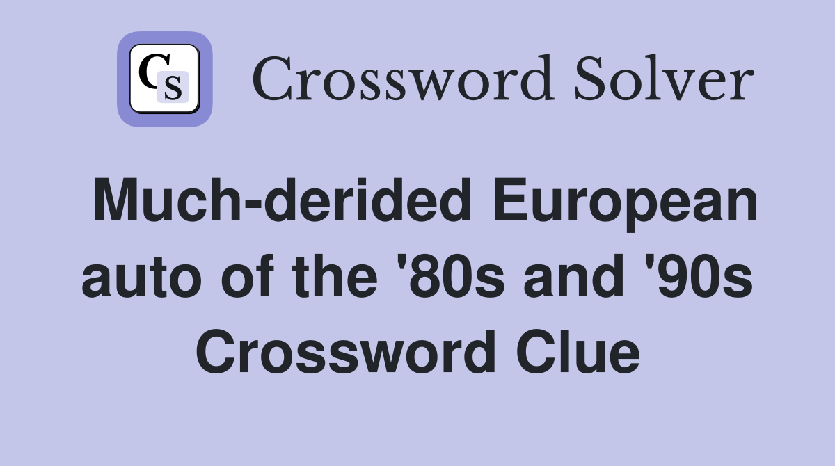 Much-derided European auto of the '80s and '90s Crossword Clue