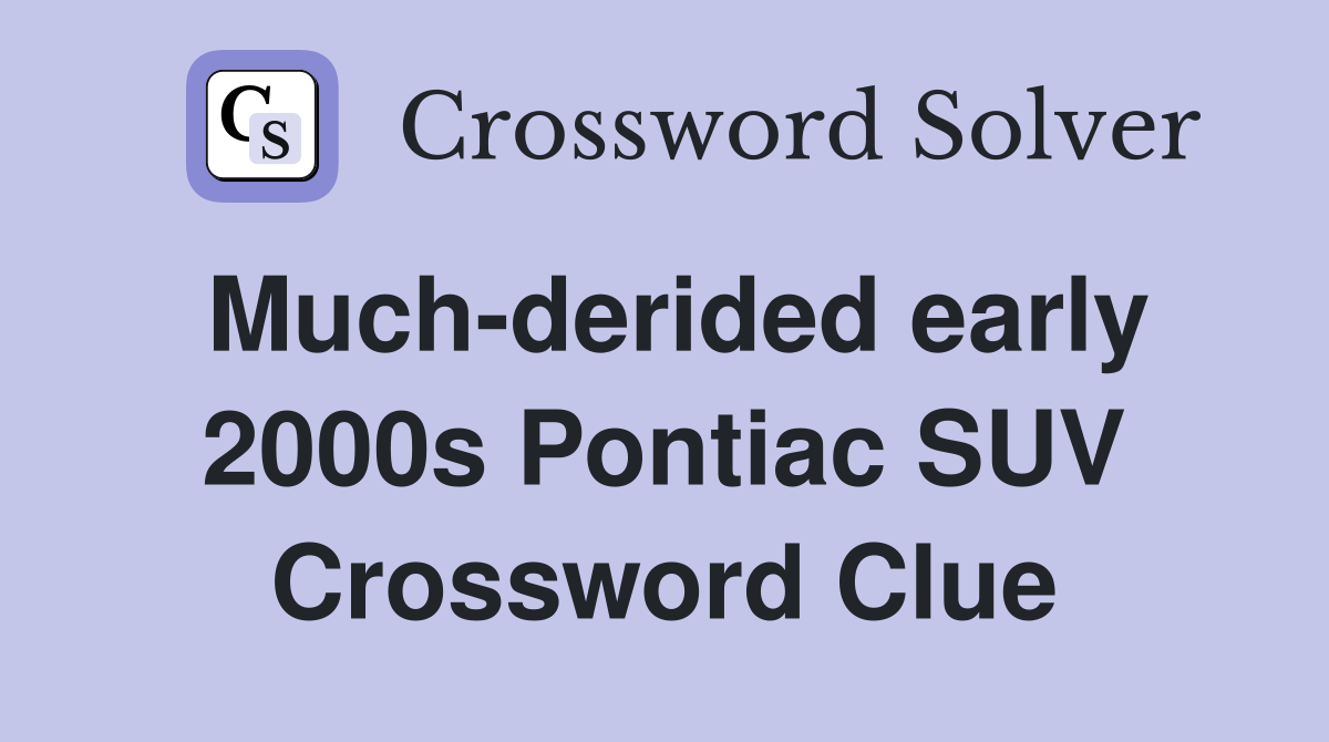Much-derided early 2000s Pontiac SUV Crossword Clue