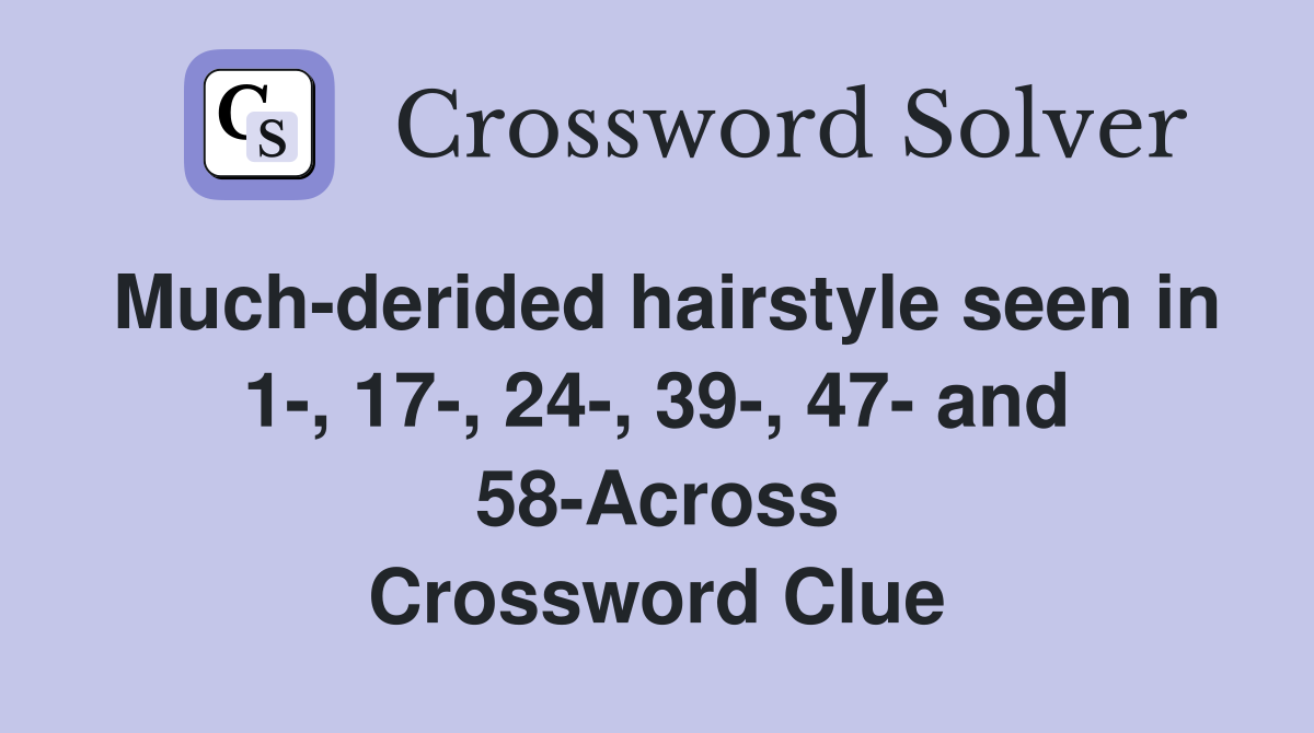 Much-derided hairstyle seen in 1-, 17-, 24-, 39-, 47- and 58-Across Crossword Clue