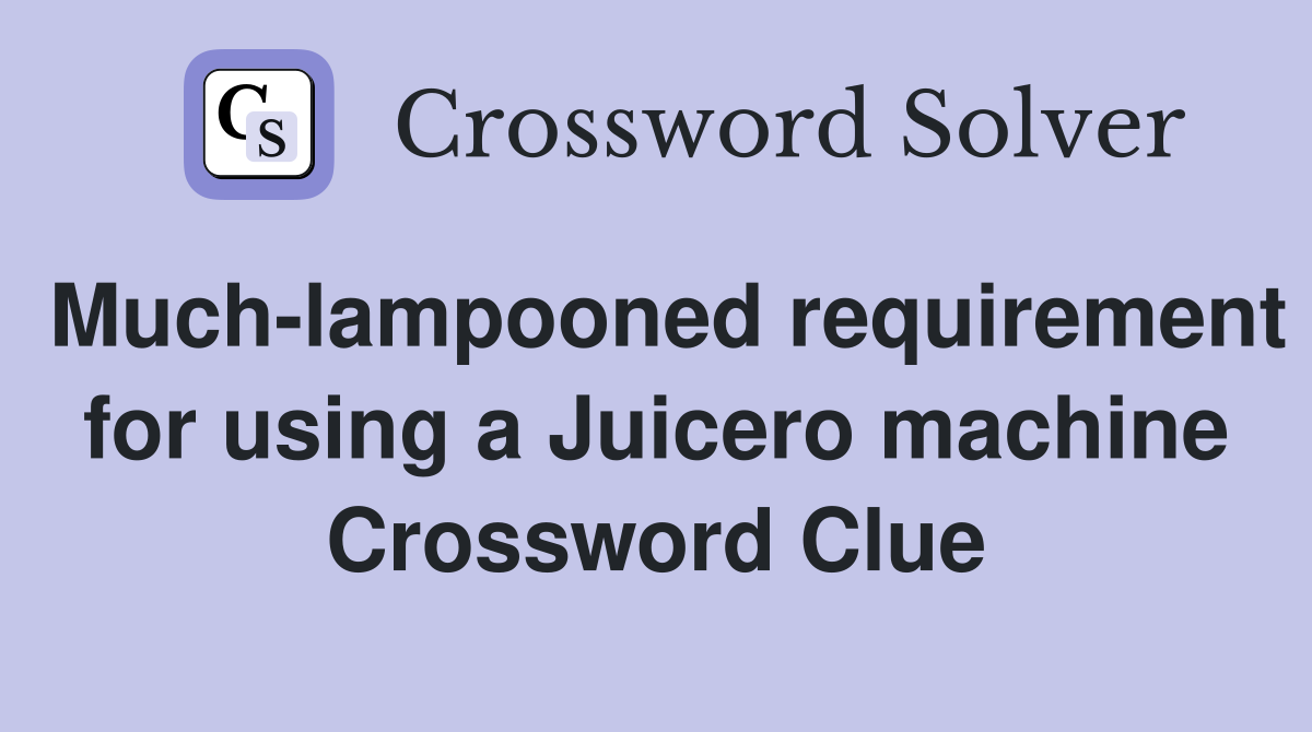 Much-lampooned requirement for using a Juicero machine Crossword Clue