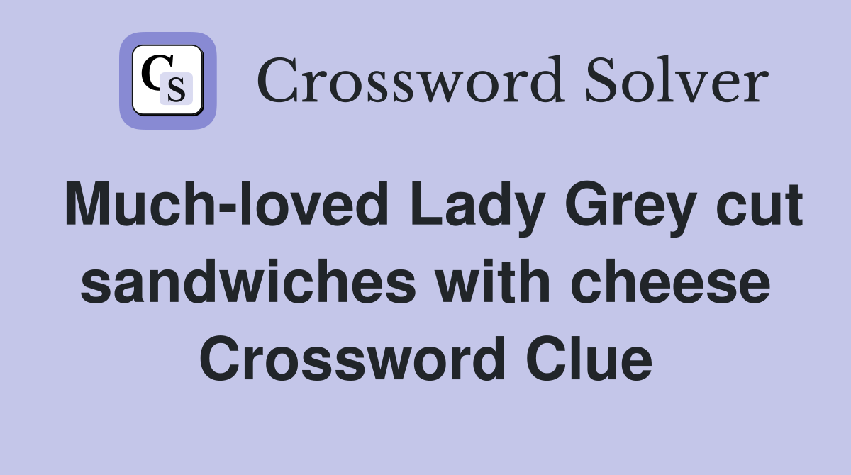 Much-loved Lady Grey cut sandwiches with cheese Crossword Clue